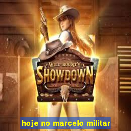 hoje no marcelo militar